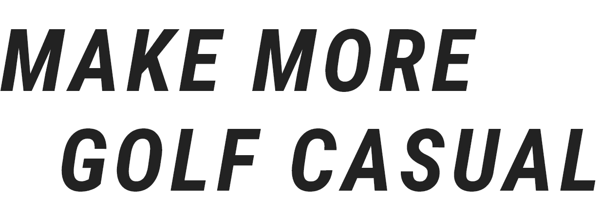 MAKE MORE GOLF CASUAL